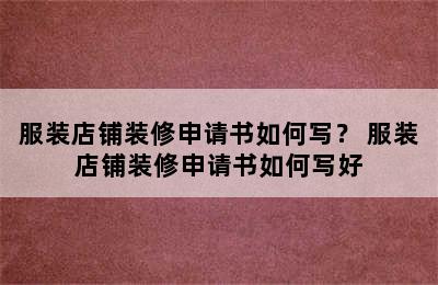 服装店铺装修申请书如何写？ 服装店铺装修申请书如何写好